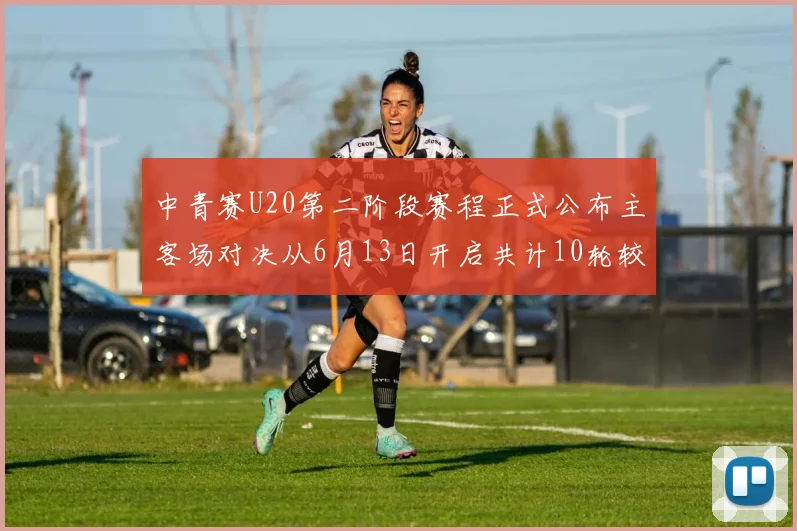 中青赛U20第二阶段赛程正式公布主客场对决从6月13日开启共计10轮较量