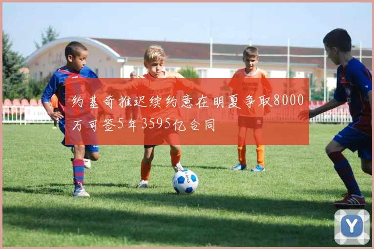 约基奇推迟续约意在明夏争取8000万可签5年3595亿合同