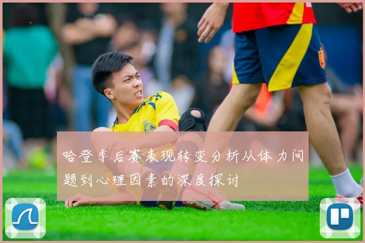 哈登季后赛表现转变分析从体力问题到心理因素的深度探讨