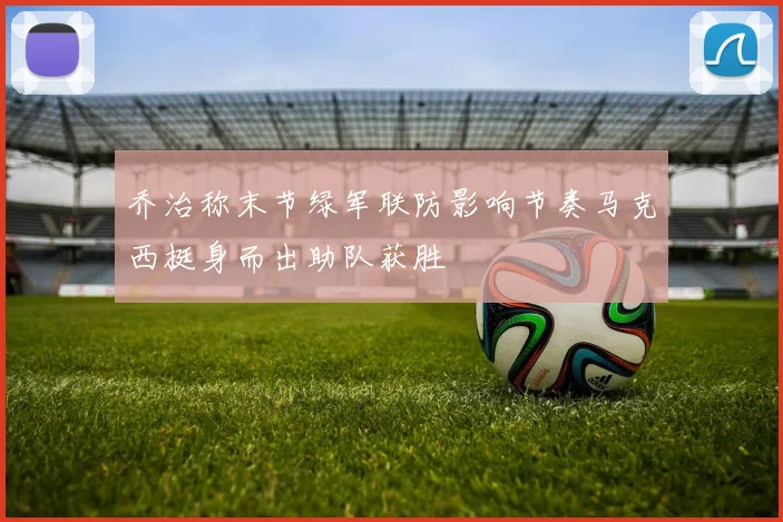 乔治称末节绿军联防影响节奏马克西挺身而出助队获胜