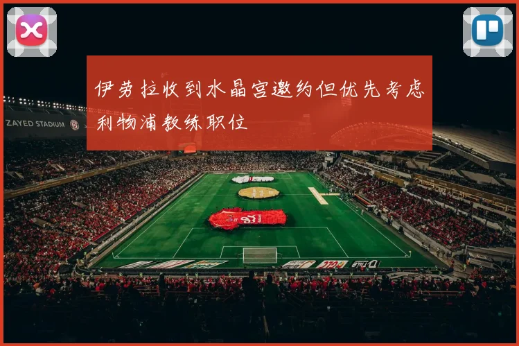 伊劳拉收到水晶宫邀约但优先考虑利物浦教练职位
